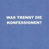 Was trennt die Konfessionen?